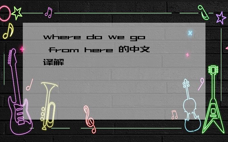 where do we go from here 的中文译解
