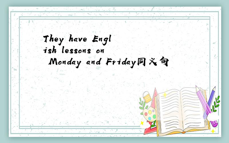 They have English lessons on Monday and Friday同义句