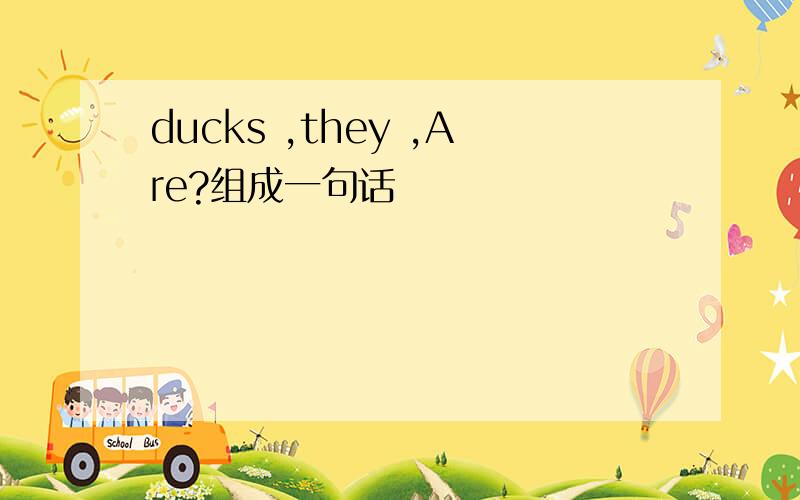 ducks ,they ,Are?组成一句话