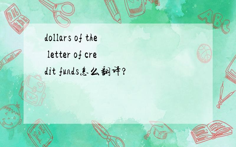 dollars of the letter of credit funds怎么翻译?