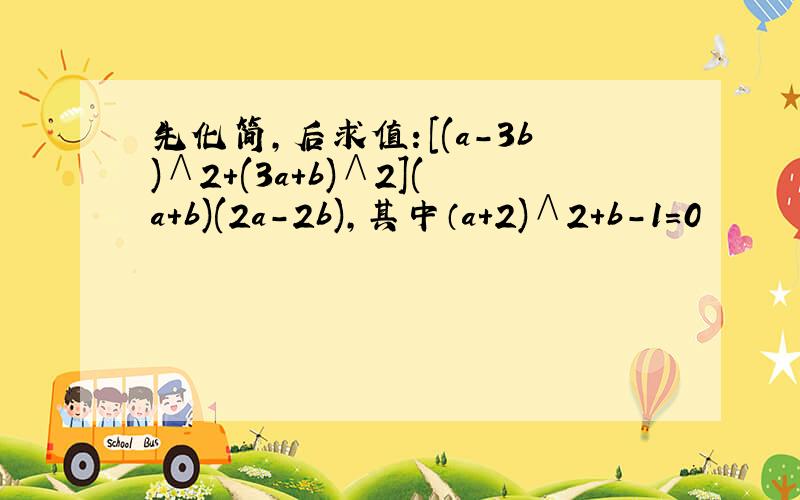 先化简,后求值：[(a-3b)∧2+(3a+b)∧2](a+b)(2a-2b),其中（a+2)∧2+b-1=0
