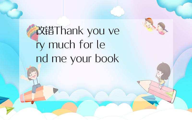 改错Thank you very much for lend me your book