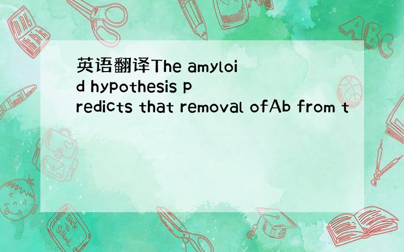 英语翻译The amyloid hypothesis predicts that removal ofAb from t