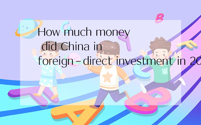 How much money did China in foreign-direct investment in 200