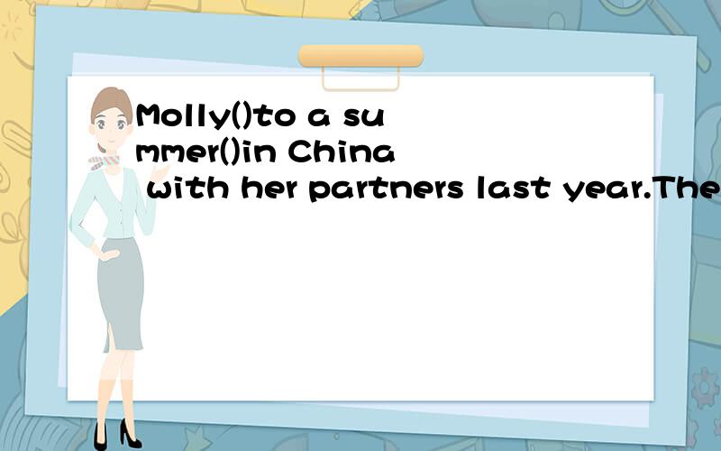 Molly()to a summer()in China with her partners last year.The