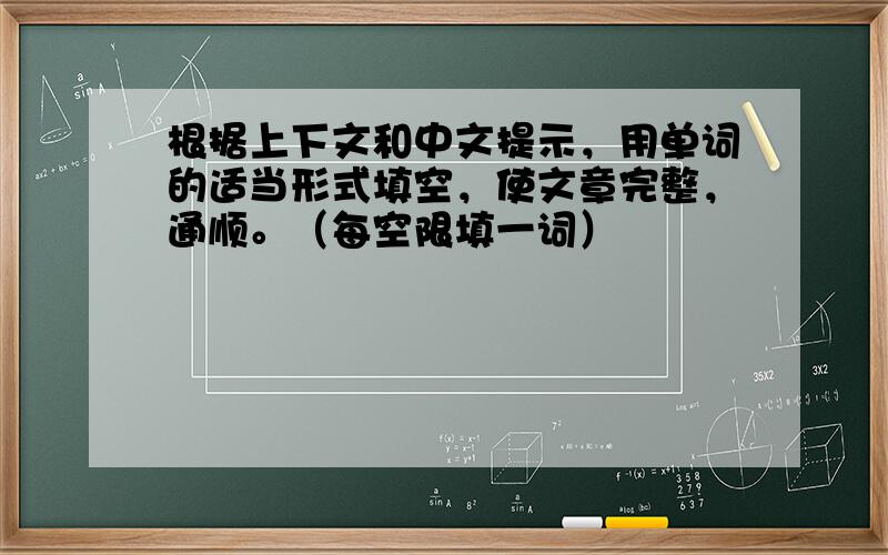 根据上下文和中文提示，用单词的适当形式填空，使文章完整，通顺。（每空限填一词）