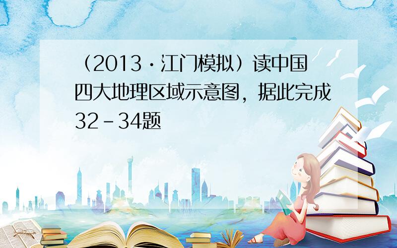 （2013•江门模拟）读中国四大地理区域示意图，据此完成32-34题