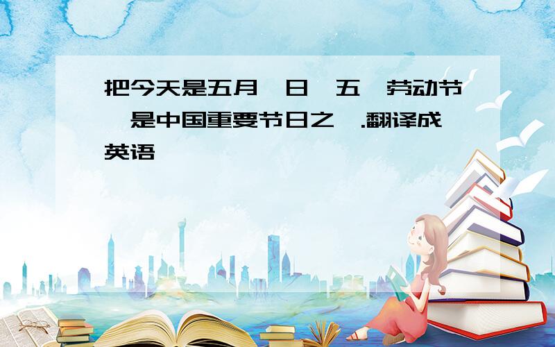 把今天是五月一日、五一劳动节、是中国重要节日之一.翻译成英语