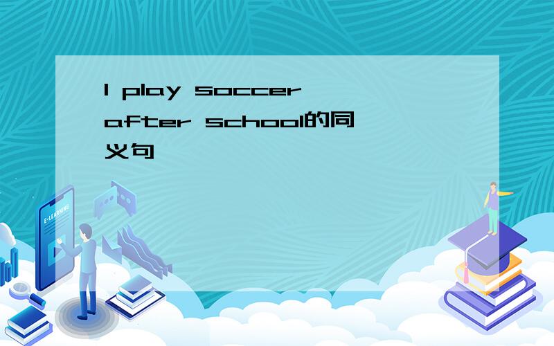 I play soccer after school的同义句