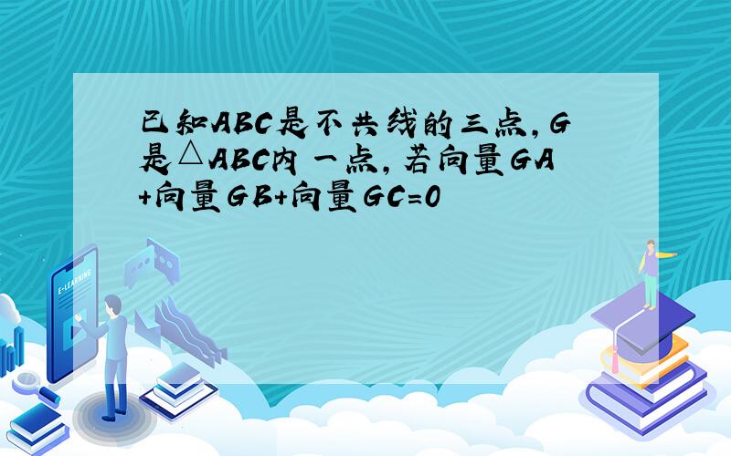 已知ABC是不共线的三点,G是△ABC内一点,若向量GA＋向量GB＋向量GC＝0