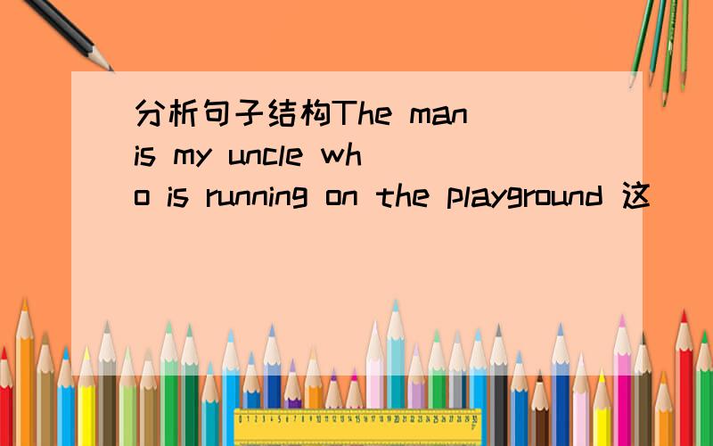 分析句子结构The man is my uncle who is running on the playground 这