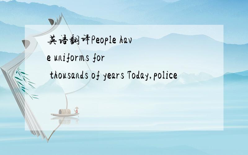 英语翻译People have uniforms for thousands of years Today,police