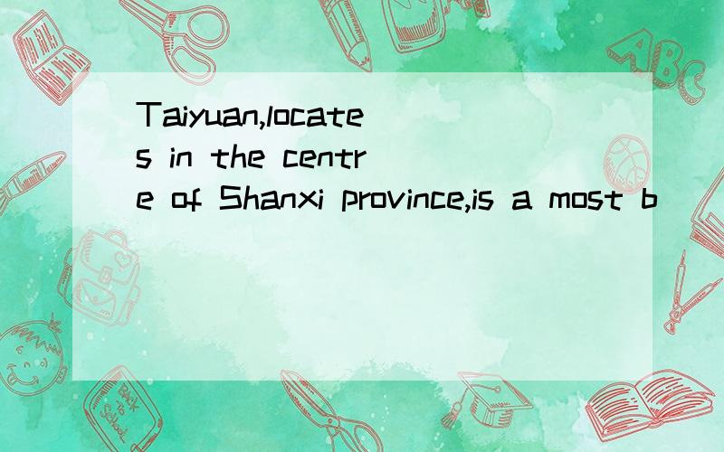 Taiyuan,locates in the centre of Shanxi province,is a most b