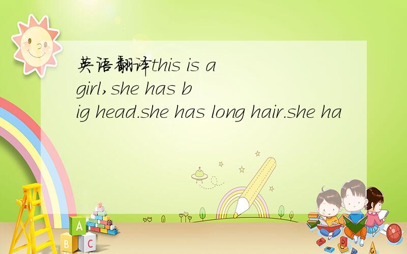 英语翻译this is a girl,she has big head.she has long hair.she ha