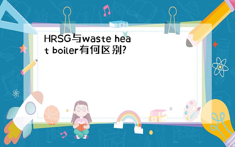 HRSG与waste heat boiler有何区别?