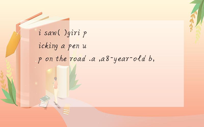 i saw( )giri picking a pen up on the road .a ,a8-year-old b,
