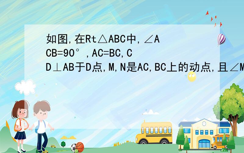 如图,在Rt△ABC中,∠ACB=90°,AC=BC,CD⊥AB于D点,M,N是AC,BC上的动点,且∠MDN=90°,