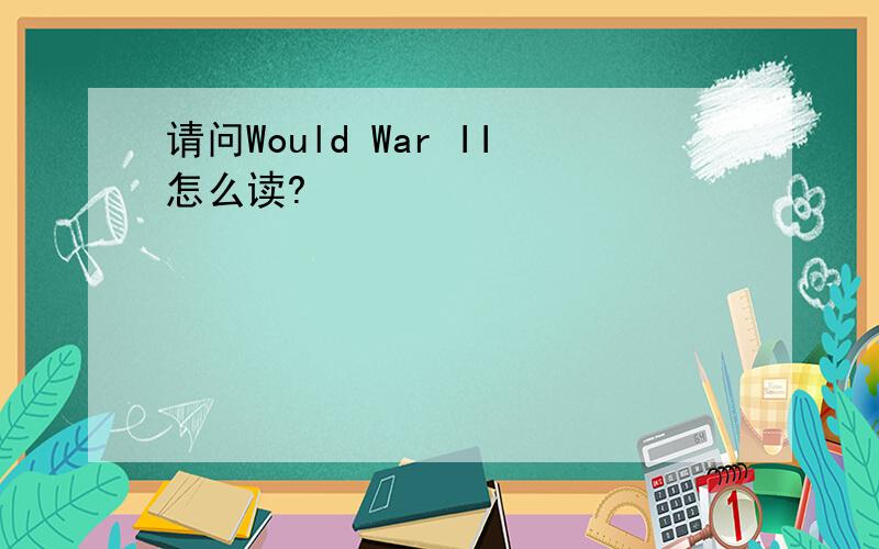 请问Would War II怎么读?