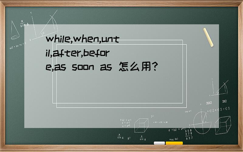 while,when,until,after,before,as soon as 怎么用?
