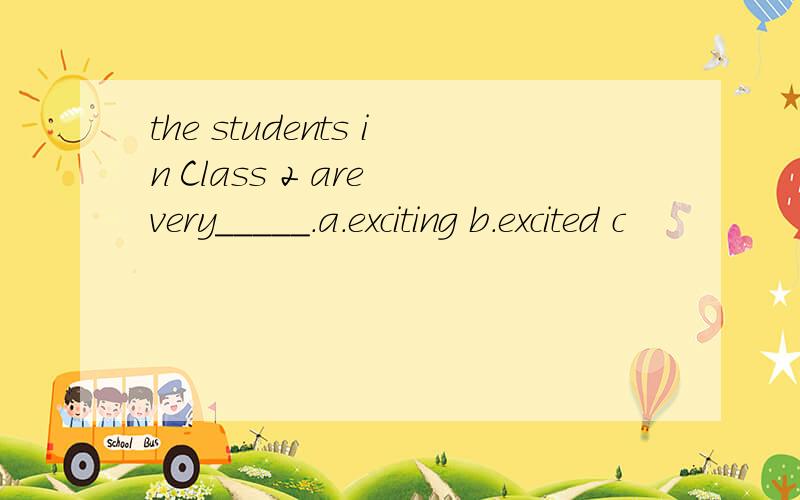 the students in Class 2 are very_____.a.exciting b.excited c