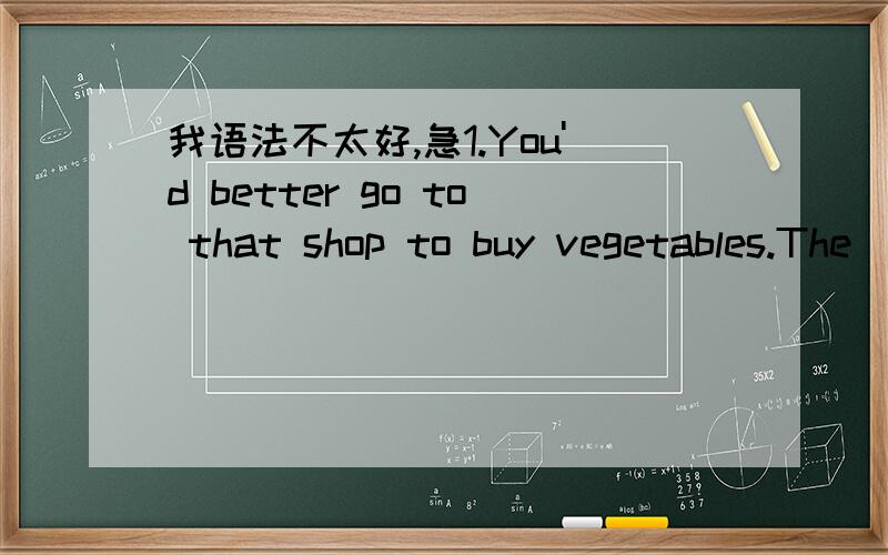 我语法不太好,急1.You'd better go to that shop to buy vegetables.The