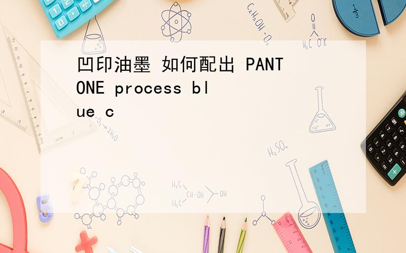 凹印油墨 如何配出 PANTONE process blue c