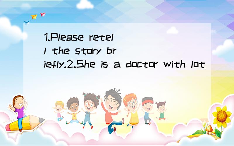 1.Please retell the story briefly.2.She is a doctor with lot