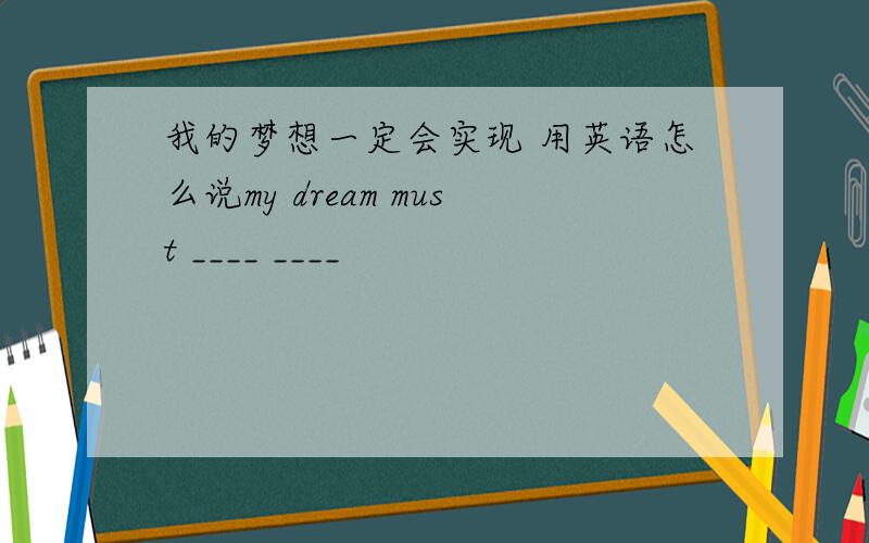我的梦想一定会实现 用英语怎么说my dream must ____ ____