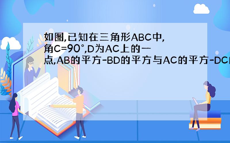 如图,已知在三角形ABC中,角C=90°,D为AC上的一点,AB的平方-BD的平方与AC的平方-DC的平方有什么关系?