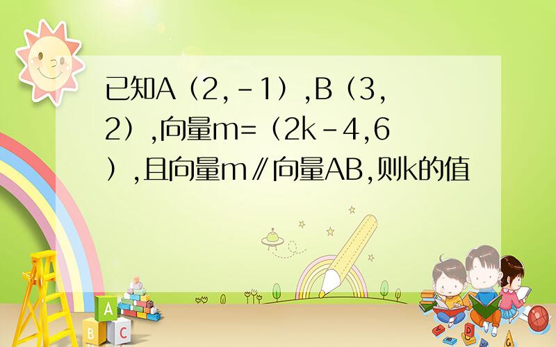 已知A（2,-1）,B（3,2）,向量m=（2k-4,6）,且向量m∥向量AB,则k的值