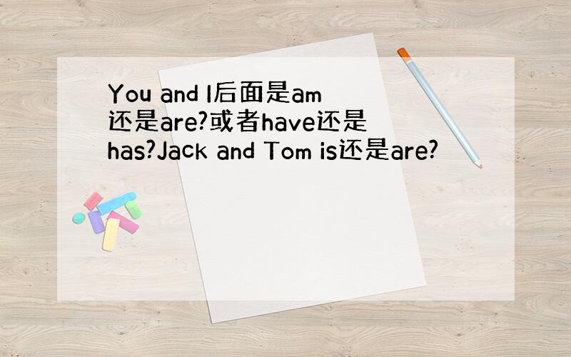 You and I后面是am还是are?或者have还是has?Jack and Tom is还是are?