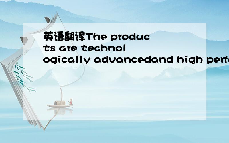 英语翻译The products are technologically advancedand high perfor