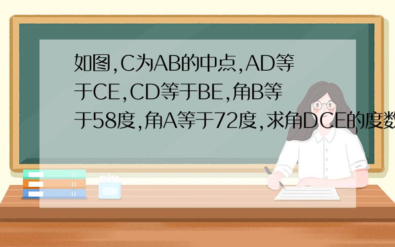如图,C为AB的中点,AD等于CE,CD等于BE,角B等于58度,角A等于72度,求角DCE的度数.