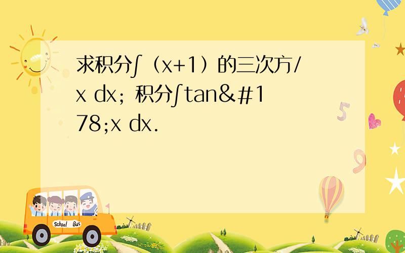 求积分∫（x+1）的三次方/x dx；积分∫tan²x dx.