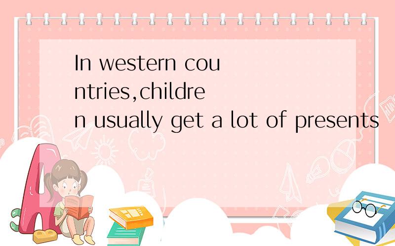 In western countries,children usually get a lot of presents