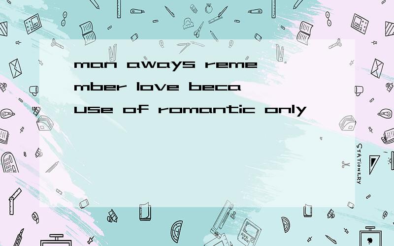 man aways remember love because of romantic only