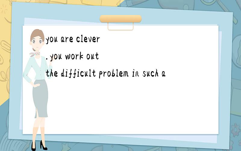 you are clever.you work out the difficult problem in such a