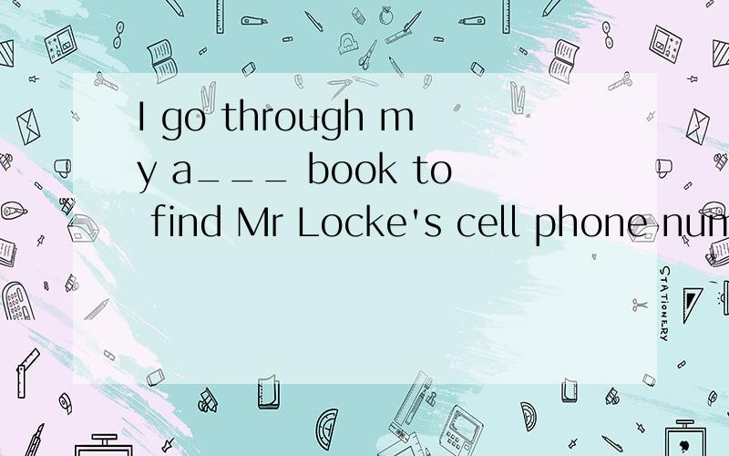 I go through my a___ book to find Mr Locke's cell phone numb