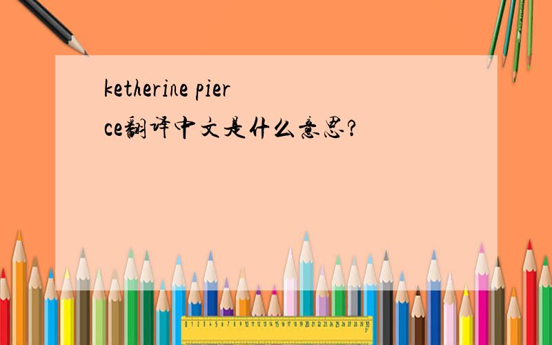 ketherine pierce翻译中文是什么意思?