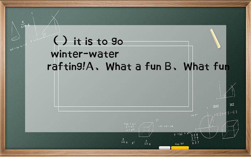 （ ）it is to go winter-water rafting!A、What a fun B、What fun