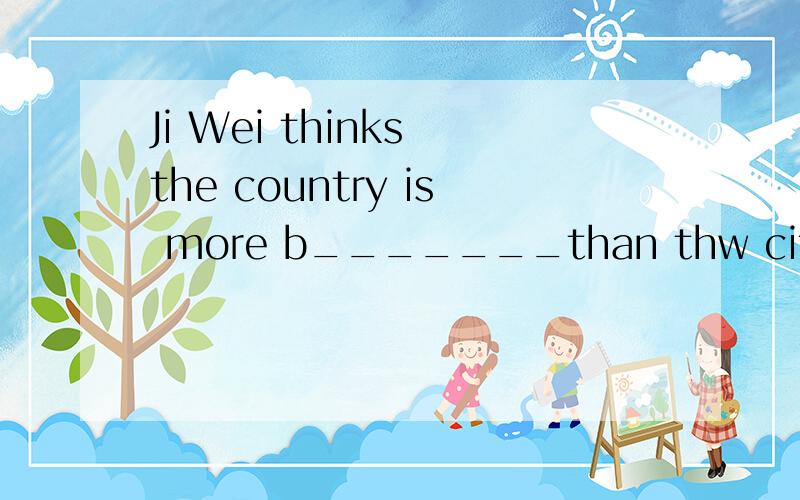 Ji Wei thinks the country is more b_______than thw city