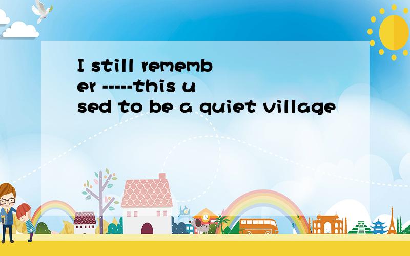I still remember -----this used to be a quiet village
