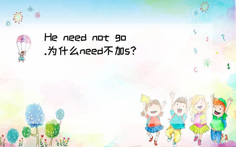 He need not go.为什么need不加s?