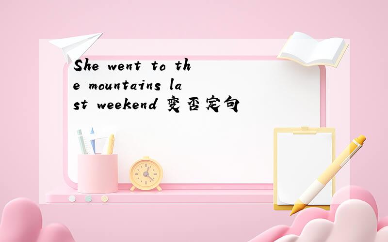 She went to the mountains last weekend 变否定句