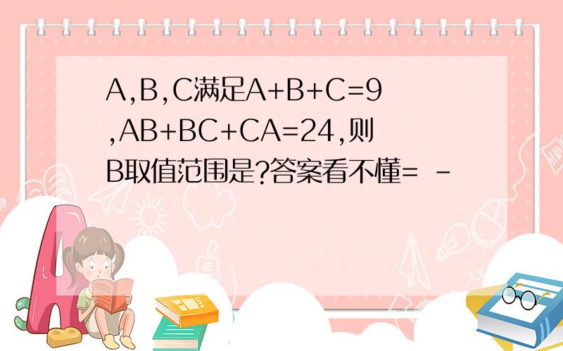 A,B,C满足A+B+C=9,AB+BC+CA=24,则B取值范围是?答案看不懂= -