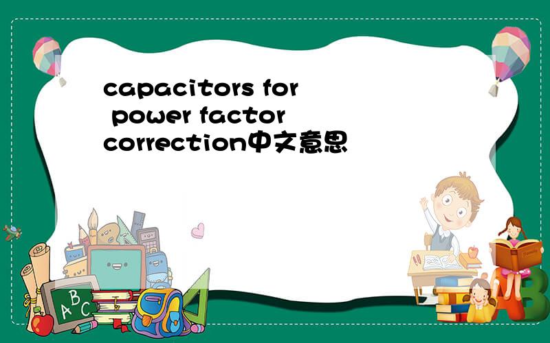 capacitors for power factor correction中文意思