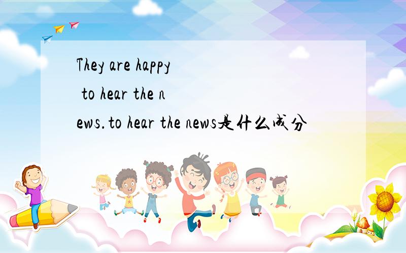 They are happy to hear the news.to hear the news是什么成分