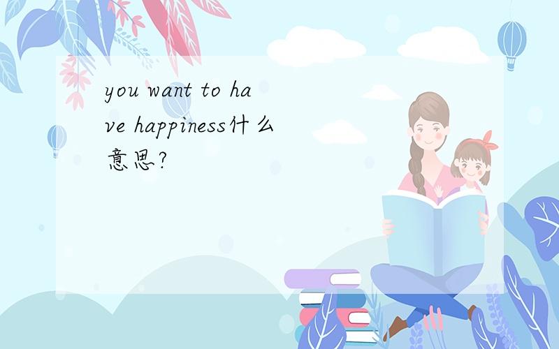 you want to have happiness什么意思?