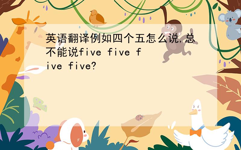 英语翻译例如四个五怎么说,总不能说five five five five?