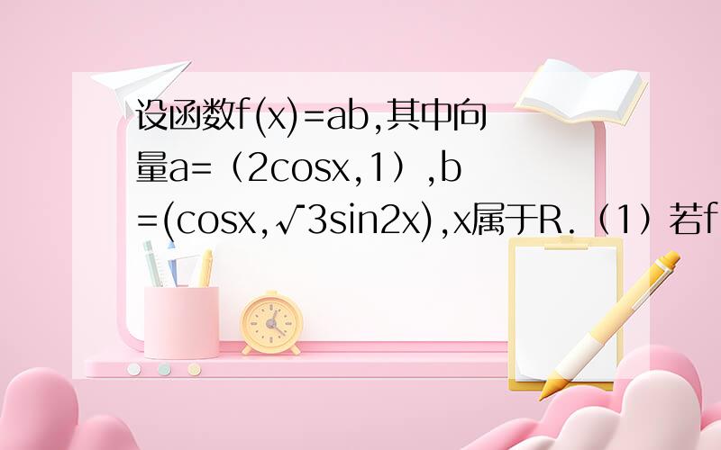 设函数f(x)=ab,其中向量a=（2cosx,1）,b=(cosx,√3sin2x),x属于R.（1）若f(x)=1-
